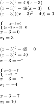 (x-3)^3=49(x-3)\\(x-3)^3-49(x-3)=0\\(x-3)((x-3)^2-49)=0\\\\\left \{ {{x-3=0} \atop {(x-3)^2-49=0}} \right. \\x-3=0\\x_1=3\\\\(x-3)^2-49=0\\(x-3)^2=49\\x-3=\pm7\\\\\left \{ {{x-3=-7} \atop {x-3=7}} \right. \\x-3=-7\\x_2=-4\\\\x-3=7\\x_3=10