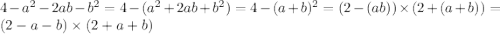 4 - a {}^{2} - 2ab - b {}^{2} = 4 - (a {}^{2} + 2ab + b {}^{2} ) = 4 - (a + b) {}^{2} = (2 - (ab)) \times (2 + (a + b)) = (2 - a - b) \times (2 + a + b)