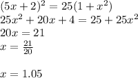 (5x+2)^2=25(1+x^2)\\25x^2+20x+4=25+25x^2\\20x=21\\x=\frac{21}{20} \\\\x=1.05