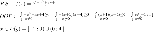 P.S.\; \; \; \; f(x)=\frac{\sqrt{-x^2+3x+4}}{x}\\\\OOF:\; \; \left \{ {{-x^2+3x+4\geq 0} \atop {x\ne 0\qquad \quad }} \right. \; \; \left \{ {{-(x+1)(x-4)\geq 0} \atop {x\ne 0\qquad \quad }} \right.\; \; \left \{ {{(x+1)(x-4)\leq 0} \atop {x\ne 0\qquad \quad }} \right.\; \; \left \{ {{x\in [-1\, ;\, 4\; ]} \atop {x\ne 0\qquad }} \right. \\\\x\in D(y)=[-1\, ;\, 0)\cup (0\, ;\, 4\; ]