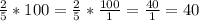 \frac{2}{5} *100=\frac{2}{5} *\frac{100}{1} =\frac{40}{1} =40