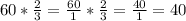 60*\frac{2}{3} =\frac{60}{1} *\frac{2}{3} =\frac{40}{1} =40