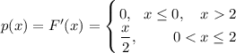 p(x)=F'(x)=\displaystyle \left \{ {{0,~~ x\leq 0,~~~ x2} \atop {\dfrac{x}{2},~~~~~~~ 0