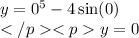 y = 0 {}^{5} - 4 \sin(0) \\ y = 0