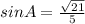 sinA=\frac{\sqrt{21} }{5}