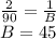 \frac{2}{90} =\frac{1}{B} \\B=45