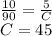 \frac{10}{90} =\frac{5}{C} \\C=45