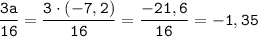 \displaystyle \tt \frac{3a}{16}=\frac{3\cdot(-7,2)}{16}=\frac{-21,6}{16}=-1,35