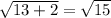 \sqrt{13+2} = \sqrt{15}