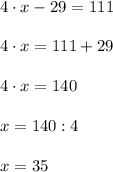 4\cdot x - 29 = 111\\\\4 \cdot x = 111 + 29\\\\4 \cdot x = 140\\\\x = 140 : 4\\\\x=35