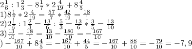 2\frac{1}{6} :1\frac{2}{3} -8\frac{1}{7} *2\frac{4}{19} +8\frac{4}{5} \\1)8\frac{1}{7} *2\frac{4}{19} =\frac{57}{7} *\frac{42}{19} =\frac{18}{1} \\2)2\frac{1}{6} :1\frac{2}{3} =\frac{13}{6} :\frac{5}{3} =\frac{13}{6} *\frac{3}{5} =\frac{13}{10} \\3)\frac{13}{10} -\frac{18}{1} =\frac{13}{10} -\frac{180}{10} =-\frac{167}{10} \\\4)-\frac{167}{10} +8\frac{4}{5} =-\frac{167}{10} +\frac{44}{5} =-\frac{167}{10} +\frac{88}{10} =-\frac{79}{10} =-7,9