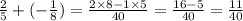 \frac{2}{5} + ( - \frac{1}{8} ) = \frac{2 \times 8 - 1 \times 5}{40} = \frac{16 - 5}{40} = \frac{11}{40}