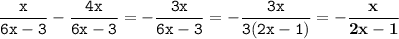 \displaystyle \tt \frac{x}{6x-3}-\frac{4x}{6x-3}=-\frac{3x}{6x-3}=-\frac{3x}{3(2x-1)}=\bold{-\frac{x}{2x-1}}