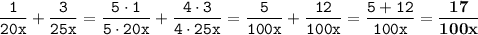 \displaystyle \tt \frac{1}{20x}+\frac{3}{25x}=\frac{5\cdot1}{5\cdot20x}+\frac{4\cdot3}{4\cdot25x}=\frac{5}{100x}+\frac{12}{100x}=\frac{5+12}{100x}=\bold{\frac{17}{100x}}