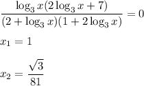 \dfrac{\log_3 x(2\log_3x+7)}{(2+\log_3x)(1+2\log_3x)}=0\\ \\ x_1=1\\ \\ x_2=\dfrac{\sqrt{3}}{81}