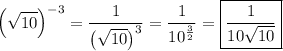 \displaystyle \[{\left( {\sqrt {10}}\right)^{-3}}=\frac{1}{{{{\left( {\sqrt {10}}\right)}^3}}}=\frac{1}{{{{10}^{\frac{3}{2}}}}}=\boxed{\frac{1}{{10\sqrt {10} }}}\]