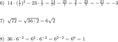 6)\; \; 14\cdot (\frac{1}{7})^2-23\cdot \frac{1}{7}=\frac{14}{7^2}-\frac{23}{7}=\frac{2}{7}-\frac{23}{7}=-\frac{21}{7}=-3\\\\\\7)\; \; \sqrt{72}=\sqrt{36\cdot 2}=6\sqrt2\\\\\\8)\; \; 36\cdot 6^{-2}=6^2\cdot 6^{-2}=6^{2-2}=6^0=1