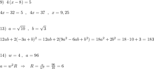 9)\; \; 4\, (x-8)=5\\\\4x-32=5\; \; ,\; \; 4x=37\; \; ,\; \; x=9,25\\\\\\13)\; \; a=\sqrt{10}\; \; ,\; \; b=\sqrt3\\\\12ab+2(-3a+b)^2=12ab+2(9a^2-6ab+b^2)=18a^2+2b^2=18\cdot 10+3=183\\\\\\14)\; \; w=4\; ,\; \; a=96\\\\a=w^2R\; \; \Rightarrow \; \; \; R=\frac{a}{w^2}=\frac{96}{16}=6