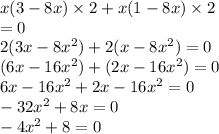 x(3 - 8x) \times 2 + x(1 - 8x) \times 2 \\ = 0\\ 2(3x - 8x {}^{2} ) + 2(x - 8x {}^{2} ) = 0 \\ (6x - 16x {}^{2} ) + (2x - 16x {}^{2} ) = 0 \\ 6x - 16x {}^{2} + 2x - 16x {}^{2} = 0 \\ - 32x {}^{2} + 8x = 0 \\ - 4x {}^{2} + 8 = 0