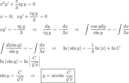 x^2y'+\dfrac{x}{3}{\rm tg}\, y=0\\ \\x=0;~~ xy'+\dfrac{{\rm tg}\, y}{3}=0\\ \\ xy'=-\dfrac{{\rm tg}\, y}{3}~~~\Rightarrow~~~ \dfrac{dy}{{\rm tg}\, y}=-\dfrac{dx}{3x}~~~\Rightarrow~~ \displaystyle \int \dfrac{\cos ydy}{\sin y}=-\int \dfrac{dx}{3x}\\ \\ \\ \int \dfrac{d(\sin y)}{\sin y}=-\int \dfrac{dx}{3x}~~~\Rightarrow~~~ \ln|\sin y|=-\dfrac{1}{3}\ln|x|+\ln C\\ \\ \ln |\sin y|=\ln \left|\dfrac{C}{\sqrt[3]{x}}\right|\\ \\ \sin y=\dfrac{C}{\sqrt[3]{x}}~~~\Rightarrow~~~ \boxed{y=\arcsin\dfrac{C}{\sqrt[3]{x}}}