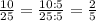 \frac{10}{25}=\frac{10:5}{25:5}=\frac{2}{5}