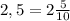 2,5=2\frac{5}{10}