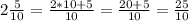 2\frac{5}{10}=\frac{2*10+5}{10}=\frac{20+5}{10}=\frac{25}{10}