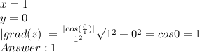 x = 1\\y = 0\\|grad(z)| = \frac{|cos(\frac{0}{1})|}{1^2}\sqrt{1^2+0^2} = cos0 = 1\\Answer: 1