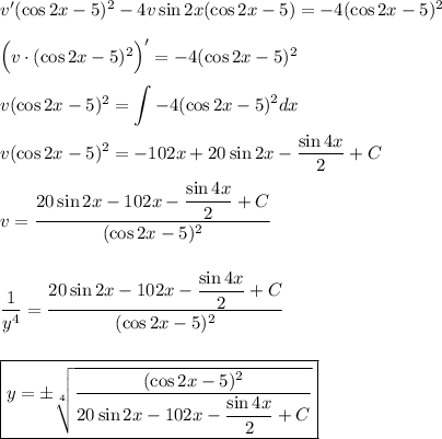 v'(\cos 2x-5)^2-4v\sin 2x(\cos 2x-5)=-4(\cos 2x-5)^2\\ \\ \Big(v\cdot (\cos 2x-5)^2\Big)'=-4(\cos 2x-5)^2\\ \\ v(\cos 2x-5)^2=\displaystyle \int -4(\cos 2x-5)^2dx\\ \\ v(\cos 2x-5)^2=-102x+20\sin 2x-\dfrac{\sin4x}{2}+C\\ \\ v=\dfrac{20\sin2x-102x-\dfrac{\sin 4x}{2}+C}{(\cos 2x-5)^2}\\ \\ \\ \dfrac{1}{y^4}=\dfrac{20\sin2x-102x-\dfrac{\sin 4x}{2}+C}{(\cos 2x-5)^2}\\ \\ \\ \boxed{y=\pm\sqrt[4]{\dfrac{(\cos2x-5)^2}{20\sin2x-102x-\dfrac{\sin 4x}{2}+C}}}