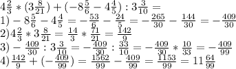 4\frac{2}{3} *(3\frac{8}{21} )+(-8\frac{5}{6} -4\frac{4}{5} ):3\frac{3}{10} =\\1)-8\frac{5}{6} -4\frac{4}{5} =-\frac{53}{6} -\frac{24}{5} =-\frac{265}{30} -\frac{144}{30}=-\frac{409}{30} \\2)4\frac{2}{3} *3\frac{8}{21}=\frac{14}{3} *\frac{71}{21} =\frac{142}{9}\\ 3)-\frac{409}{30} :3\frac{3}{10} =-\frac{409}{30} :\frac{33}{10} =-\frac{409}{30} *\frac{10}{33} =-\frac{409}{99} \\4)\frac{142}{9} +(-\frac{409}{99})=\frac{1562}{99} -\frac{409}{99} = \frac{1153}{99} =11\frac{64}{99}