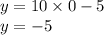 y = 10 \times 0 - 5 \\ y = - 5