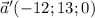 \vec{a}' (-12; 13; 0)