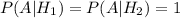 P(A|H_1)=P(A|H_2)=1