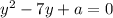 y^2-7y+a=0