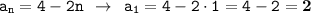 \displaystyle \tt a_n=4-2n \: \: \to \: \: a_1=4-2\cdot1=4-2=\bold{2}