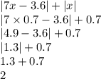 |7x - 3.6| + |x| \\ |7 \times 0.7 - 3.6| + 0.7 \\ |4.9 - 3.6| + 0.7 \\ |1.3| + 0.7 \\ 1.3 + 0.7 \\ 2