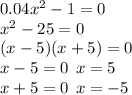 0.04 {x}^{2} - 1 = 0 \\ {x}^{2} - 25 = 0 \\ (x - 5)(x + 5) = 0 \\ x - 5 = 0 \: \: x = 5 \\ x + 5 = 0 \: \: x = - 5