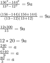 \frac{156^{2}-144^{2} }{13^{2} -12^{2} } =9a\\\\\frac{(156-144)(156+144) }{(13-12)(13+12) } =9a\\\\\frac{12*300 }{15 } =9a\\\\12*20=9a\\\frac{240}{9}=a\\\frac{6*40}{9}=a\\\frac{80}{3} =a\\