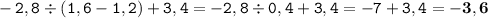 \displaystyle \tt -2,8\div(1,6-1,2)+3,4=-2,8\div0,4+3,4=-7+3,4=\bold{-3,6}