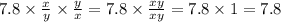 7.8 \times \frac{x}{y} \times \frac{y}{x} = 7.8 \times \frac{xy}{xy} = 7.8 \times 1 = 7.8