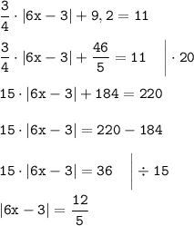 \displaystyle \tt \frac{3}{4}\cdot|6x-3|+9,2=11\\\\ \displaystyle \tt \frac{3}{4}\cdot|6x-3|+\frac{46}{5}=11\:\:\:\:\:\bigg|\cdot20\\\\ \displaystyle \tt 15\cdot|6x-3|+184=220\\\\ \displaystyle \tt 15\cdot|6x-3|=220-184\\\\ \displaystyle \tt 15\cdot|6x-3|=36\:\:\:\:\:\bigg|\div15\\\\ \displaystyle \tt |6x-3|=\frac{12}{5}\\\\\\