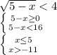 \sqrt{5-x} < 4\\\left \{ {{5-x\geq0 } \atop {5-x-11}} \right.