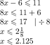 8x - 6 \leqslant 11 \\ 8x \leqslant 11 + 6 \\ 8x \leqslant 17 \: \: \: \: | \div 8 \\ x \leqslant 2 \frac{1}{8} \\ x \leqslant 2.125 \\