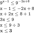 \displaystyle \tt 9^{x-1}\leq 9^{-2x+8}\\\displaystyle \tt x-1\leq -2x+8\\\displaystyle \tt x+2x\leq 8+1\\\displaystyle \tt 3x\leq 9\\\displaystyle \tt x\leq 9\div3\\\displaystyle \tt \bold{x\leq 3}