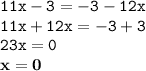 \displaystyle \tt 11x-3=-3-12x\\\displaystyle \tt 11x+12x=-3+3\\\displaystyle \tt 23x=0\\\displaystyle \tt \bold{x=0}