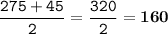 \displaystyle \tt \frac{275+45}{2}=\frac{320}{2}=\bold{160}