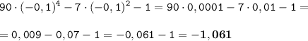 \displaystyle \tt 90\cdot(-0,1)^4-7\cdot(-0,1)^2-1=90\cdot0,0001-7\cdot0,01-1=\\\\ \displaystyle \tt =0,009-0,07-1=-0,061-1=\bold{-1,061}