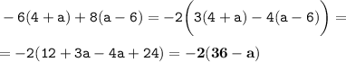 \displaystyle \tt -6(4+a)+8(a-6)=-2\bigg(3(4+a)-4(a-6)\bigg)=\\\\ \displaystyle \tt =-2(12+3a-4a+24)=\bold{-2(36-a)}