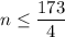 n\leq \dfrac{173}{4}