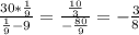 \frac{30*\frac{1}{9} }{\frac{1}{9}-9 } =\frac{\frac{10}{3} }{-\frac{80}{9} } =-\frac{3}{8}